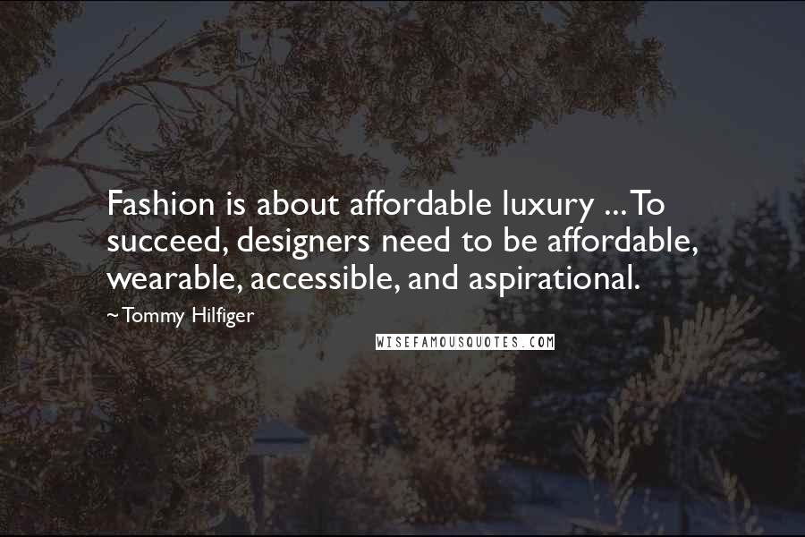 Tommy Hilfiger Quotes: Fashion is about affordable luxury ... To succeed, designers need to be affordable, wearable, accessible, and aspirational.