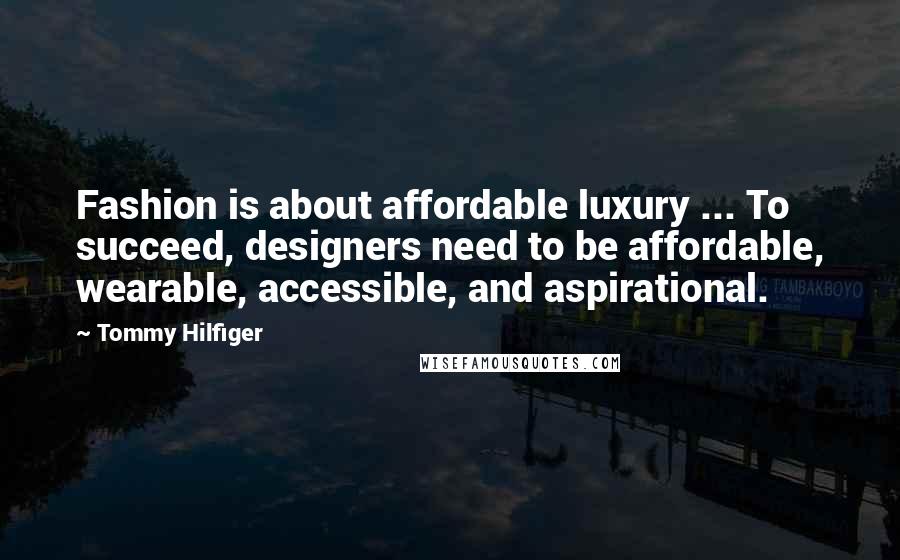 Tommy Hilfiger Quotes: Fashion is about affordable luxury ... To succeed, designers need to be affordable, wearable, accessible, and aspirational.