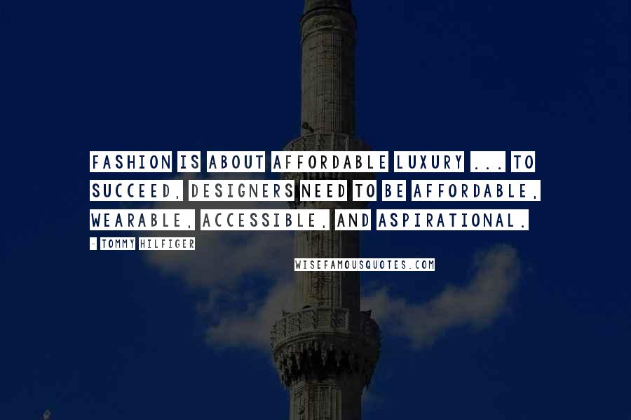 Tommy Hilfiger Quotes: Fashion is about affordable luxury ... To succeed, designers need to be affordable, wearable, accessible, and aspirational.