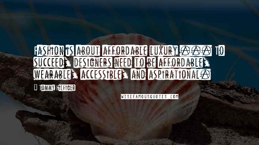 Tommy Hilfiger Quotes: Fashion is about affordable luxury ... To succeed, designers need to be affordable, wearable, accessible, and aspirational.