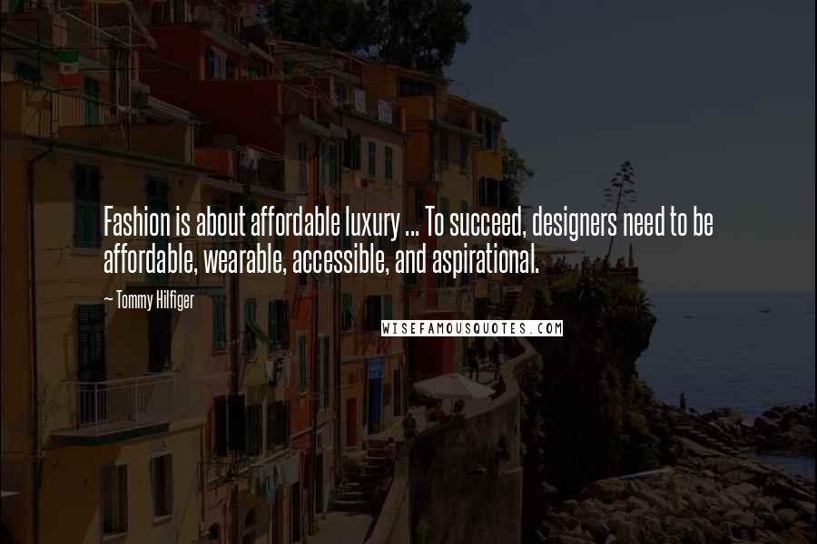 Tommy Hilfiger Quotes: Fashion is about affordable luxury ... To succeed, designers need to be affordable, wearable, accessible, and aspirational.