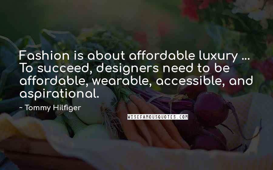 Tommy Hilfiger Quotes: Fashion is about affordable luxury ... To succeed, designers need to be affordable, wearable, accessible, and aspirational.