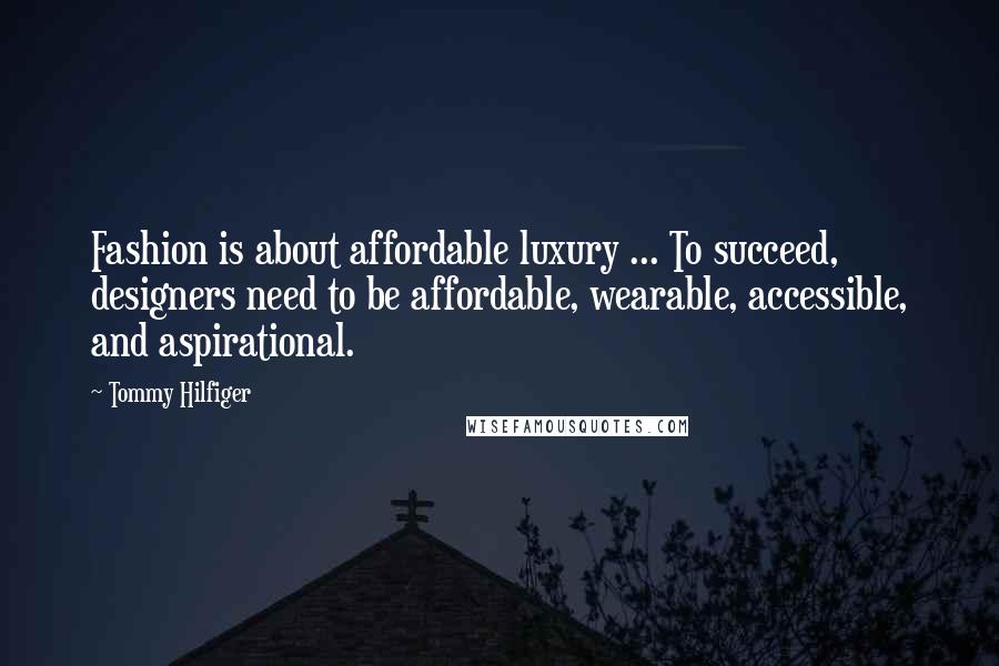 Tommy Hilfiger Quotes: Fashion is about affordable luxury ... To succeed, designers need to be affordable, wearable, accessible, and aspirational.