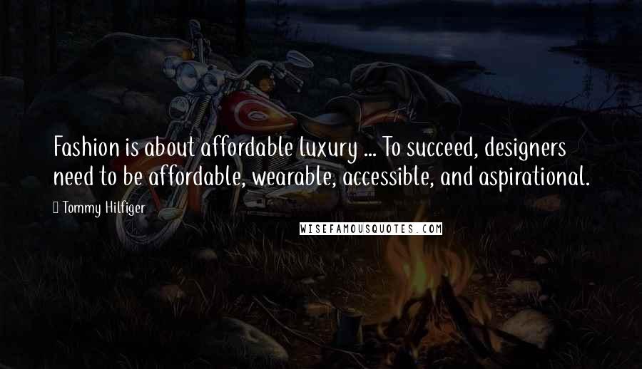 Tommy Hilfiger Quotes: Fashion is about affordable luxury ... To succeed, designers need to be affordable, wearable, accessible, and aspirational.