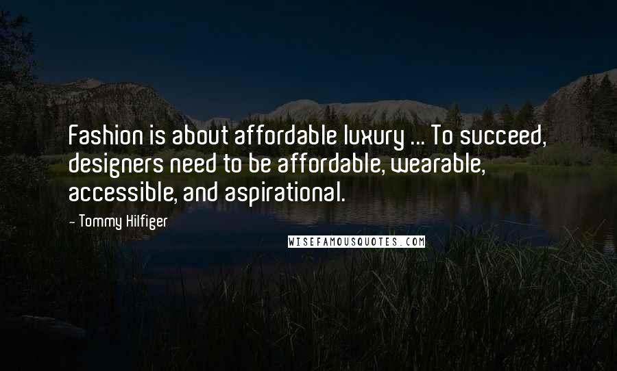 Tommy Hilfiger Quotes: Fashion is about affordable luxury ... To succeed, designers need to be affordable, wearable, accessible, and aspirational.