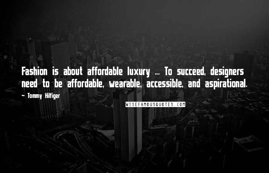 Tommy Hilfiger Quotes: Fashion is about affordable luxury ... To succeed, designers need to be affordable, wearable, accessible, and aspirational.