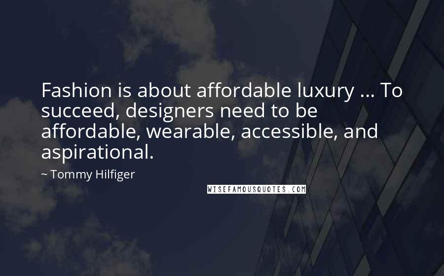 Tommy Hilfiger Quotes: Fashion is about affordable luxury ... To succeed, designers need to be affordable, wearable, accessible, and aspirational.