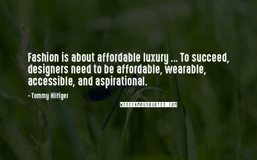 Tommy Hilfiger Quotes: Fashion is about affordable luxury ... To succeed, designers need to be affordable, wearable, accessible, and aspirational.