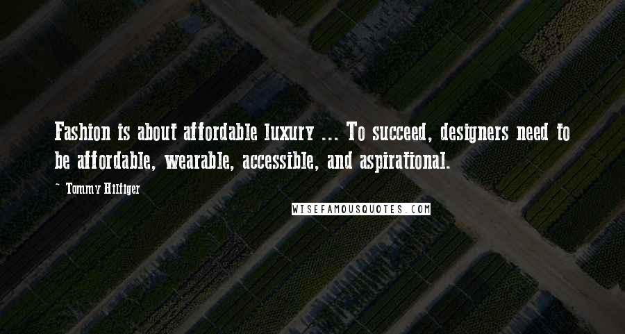 Tommy Hilfiger Quotes: Fashion is about affordable luxury ... To succeed, designers need to be affordable, wearable, accessible, and aspirational.