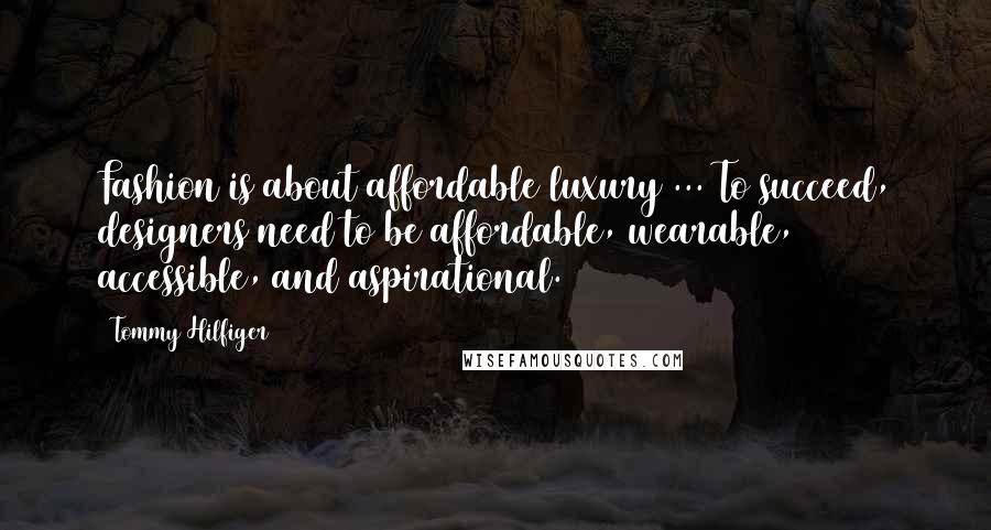 Tommy Hilfiger Quotes: Fashion is about affordable luxury ... To succeed, designers need to be affordable, wearable, accessible, and aspirational.