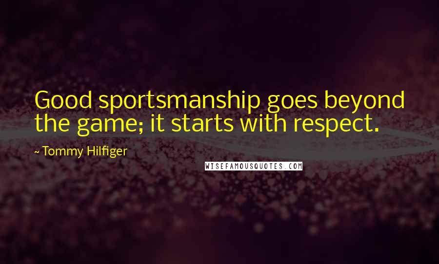 Tommy Hilfiger Quotes: Good sportsmanship goes beyond the game; it starts with respect.