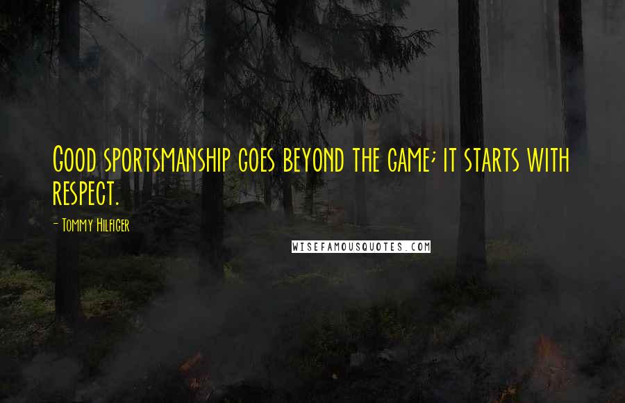 Tommy Hilfiger Quotes: Good sportsmanship goes beyond the game; it starts with respect.