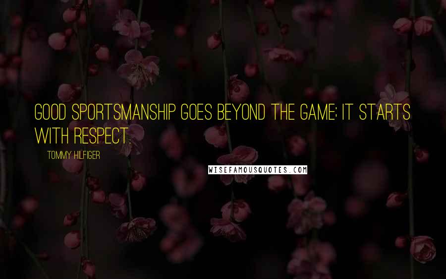 Tommy Hilfiger Quotes: Good sportsmanship goes beyond the game; it starts with respect.