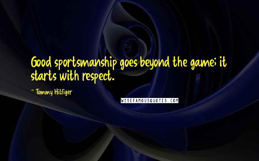 Tommy Hilfiger Quotes: Good sportsmanship goes beyond the game; it starts with respect.