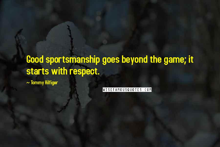 Tommy Hilfiger Quotes: Good sportsmanship goes beyond the game; it starts with respect.