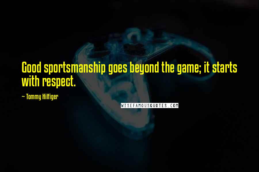 Tommy Hilfiger Quotes: Good sportsmanship goes beyond the game; it starts with respect.