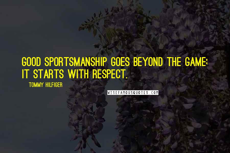 Tommy Hilfiger Quotes: Good sportsmanship goes beyond the game; it starts with respect.