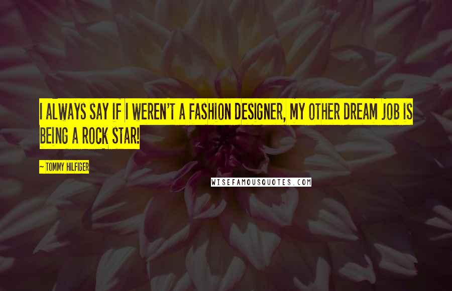 Tommy Hilfiger Quotes: I always say if I weren't a fashion designer, my other dream job is being a rock star!