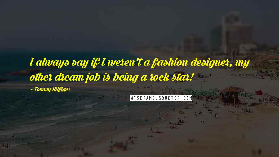 Tommy Hilfiger Quotes: I always say if I weren't a fashion designer, my other dream job is being a rock star!