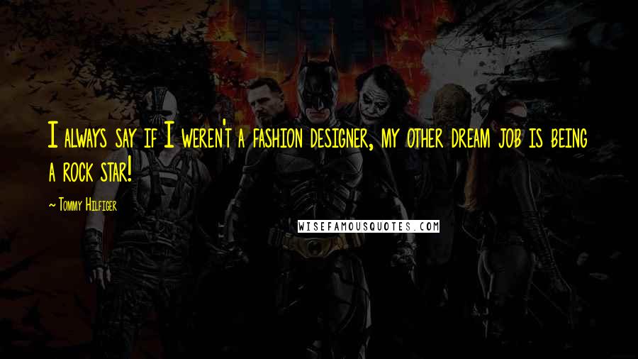 Tommy Hilfiger Quotes: I always say if I weren't a fashion designer, my other dream job is being a rock star!