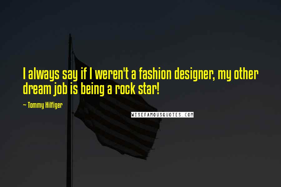 Tommy Hilfiger Quotes: I always say if I weren't a fashion designer, my other dream job is being a rock star!