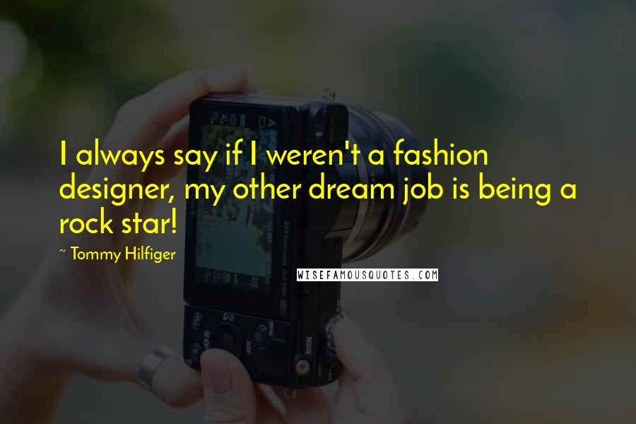 Tommy Hilfiger Quotes: I always say if I weren't a fashion designer, my other dream job is being a rock star!