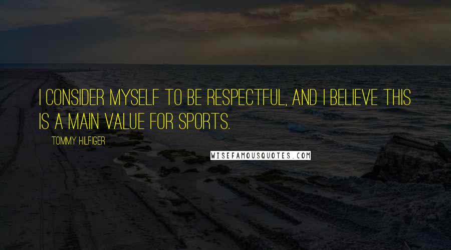Tommy Hilfiger Quotes: I consider myself to be respectful, and I believe this is a main value for sports.