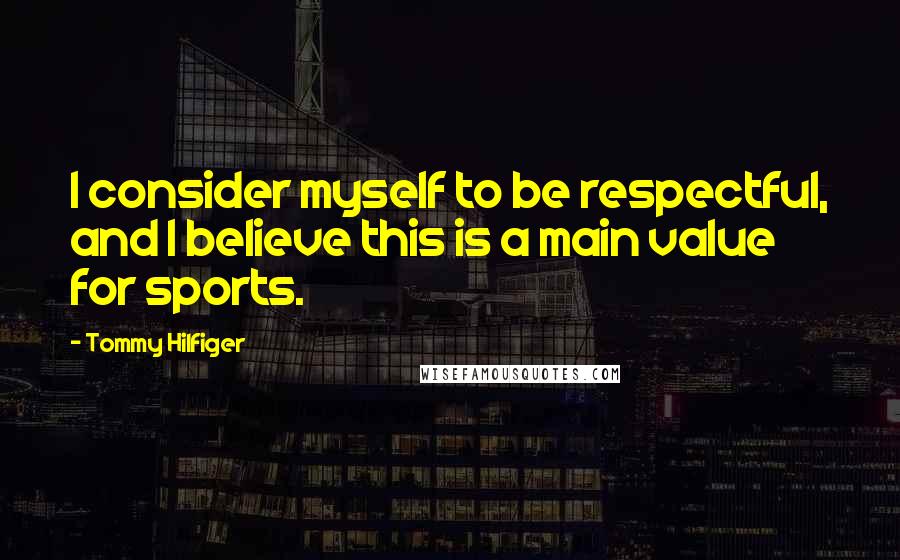 Tommy Hilfiger Quotes: I consider myself to be respectful, and I believe this is a main value for sports.