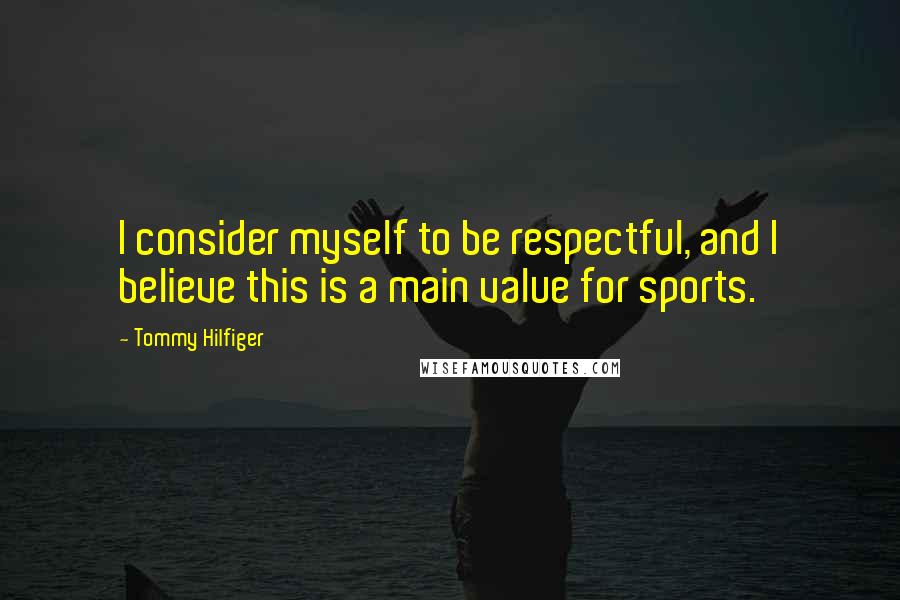 Tommy Hilfiger Quotes: I consider myself to be respectful, and I believe this is a main value for sports.