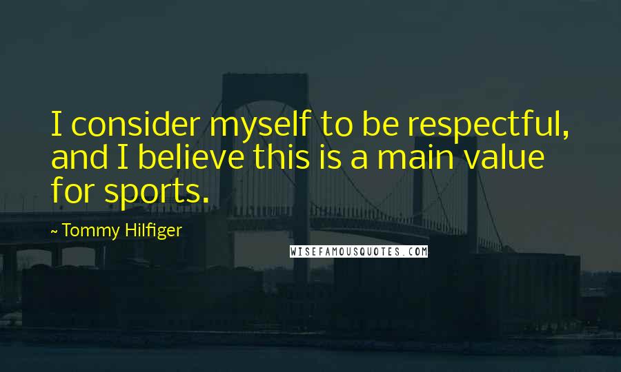 Tommy Hilfiger Quotes: I consider myself to be respectful, and I believe this is a main value for sports.
