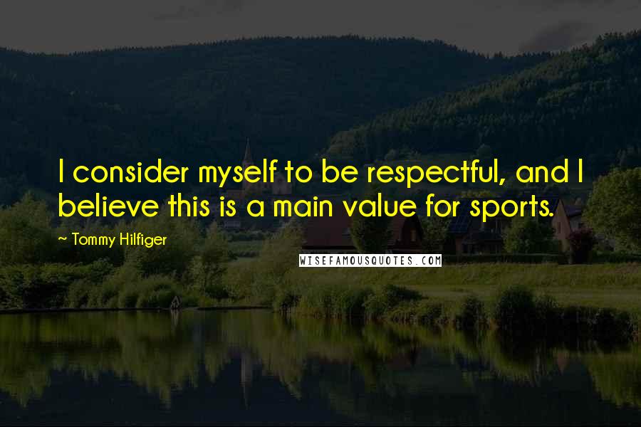 Tommy Hilfiger Quotes: I consider myself to be respectful, and I believe this is a main value for sports.