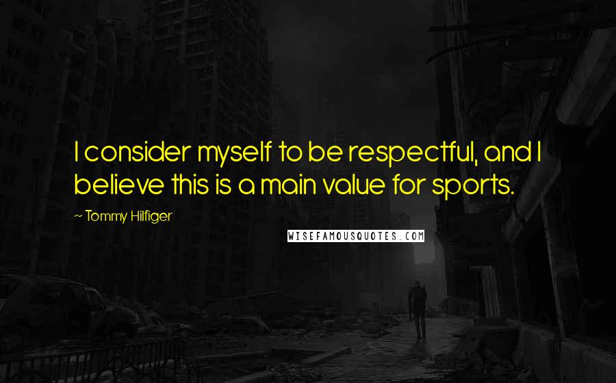 Tommy Hilfiger Quotes: I consider myself to be respectful, and I believe this is a main value for sports.