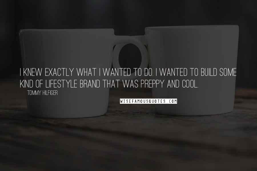 Tommy Hilfiger Quotes: I knew exactly what I wanted to do. I wanted to build some kind of lifestyle brand that was preppy and cool.