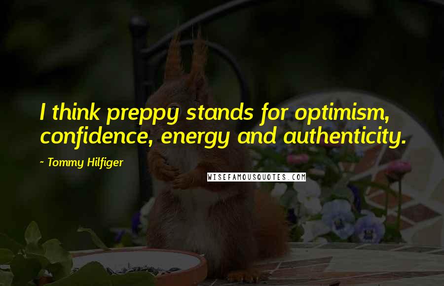 Tommy Hilfiger Quotes: I think preppy stands for optimism, confidence, energy and authenticity.