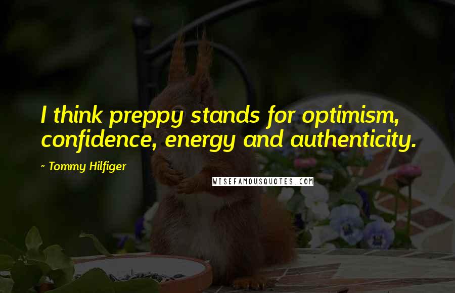 Tommy Hilfiger Quotes: I think preppy stands for optimism, confidence, energy and authenticity.
