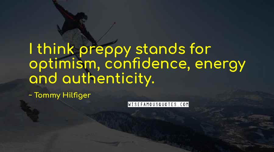 Tommy Hilfiger Quotes: I think preppy stands for optimism, confidence, energy and authenticity.