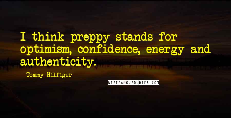 Tommy Hilfiger Quotes: I think preppy stands for optimism, confidence, energy and authenticity.