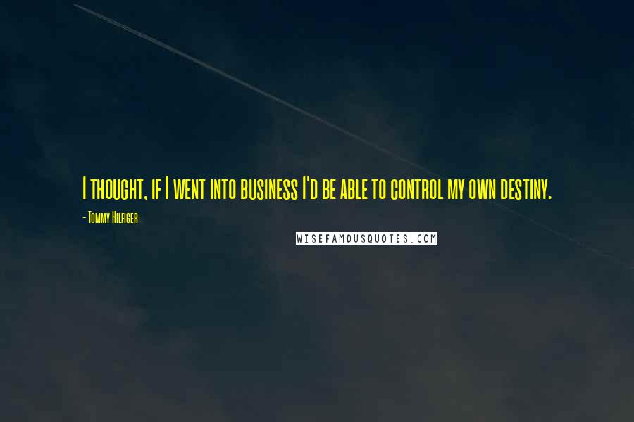 Tommy Hilfiger Quotes: I thought, if I went into business I'd be able to control my own destiny.