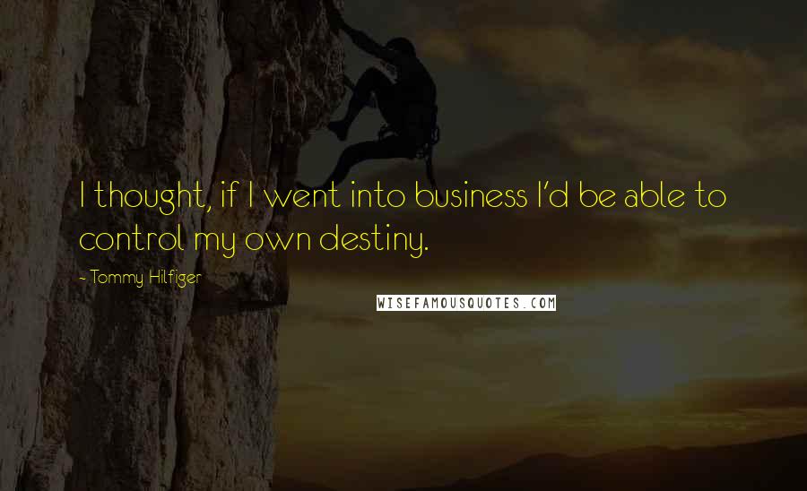 Tommy Hilfiger Quotes: I thought, if I went into business I'd be able to control my own destiny.