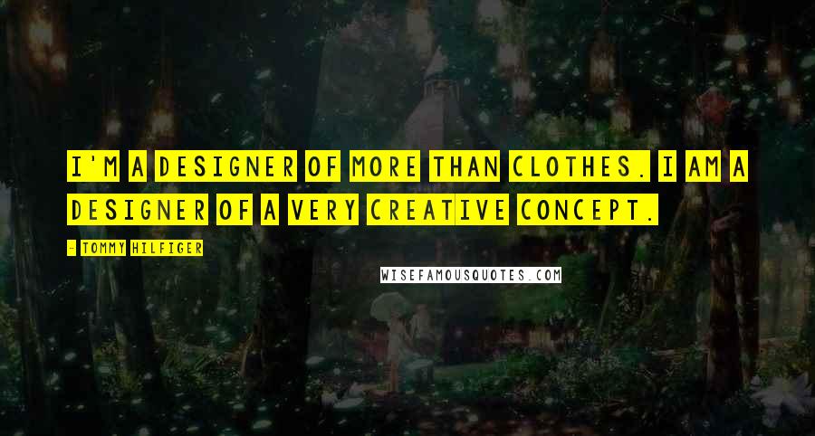 Tommy Hilfiger Quotes: I'm a designer of more than clothes. I am a designer of a very creative concept.