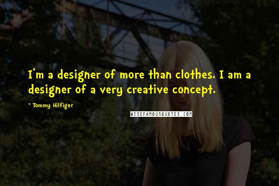 Tommy Hilfiger Quotes: I'm a designer of more than clothes. I am a designer of a very creative concept.