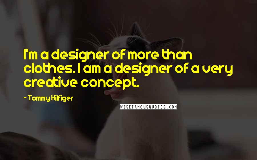 Tommy Hilfiger Quotes: I'm a designer of more than clothes. I am a designer of a very creative concept.