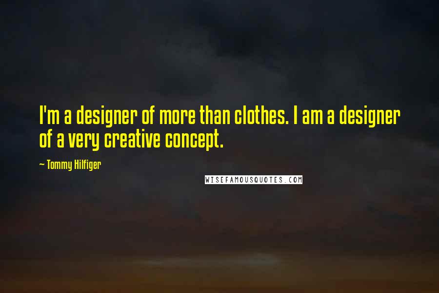 Tommy Hilfiger Quotes: I'm a designer of more than clothes. I am a designer of a very creative concept.