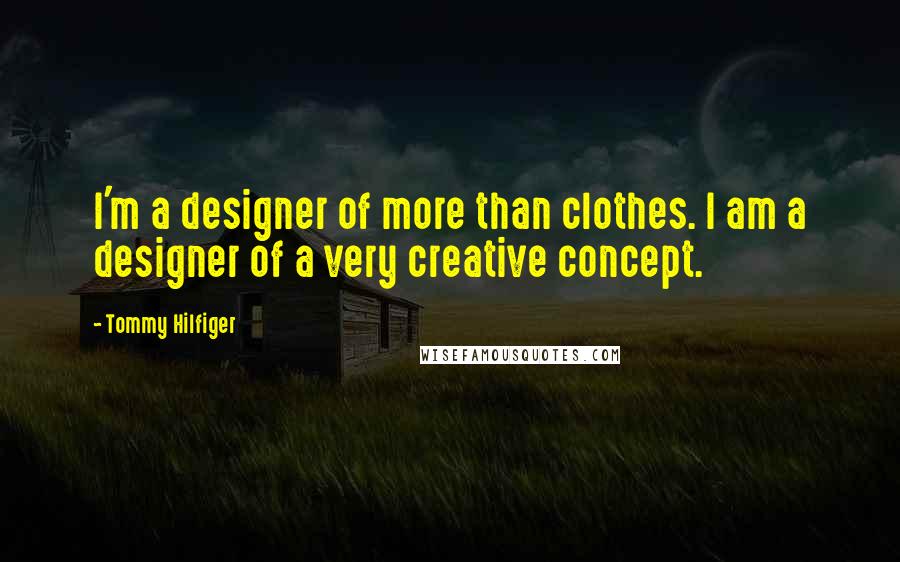 Tommy Hilfiger Quotes: I'm a designer of more than clothes. I am a designer of a very creative concept.