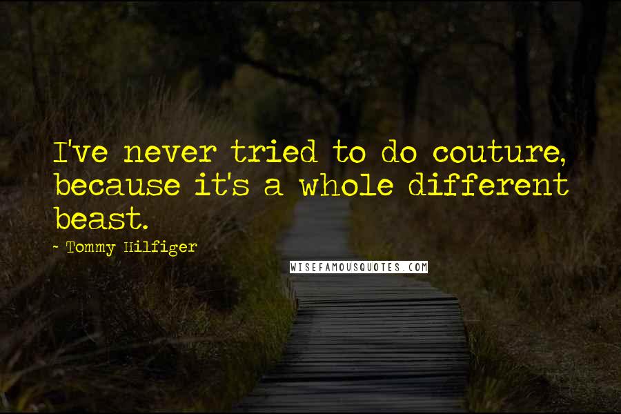 Tommy Hilfiger Quotes: I've never tried to do couture, because it's a whole different beast.