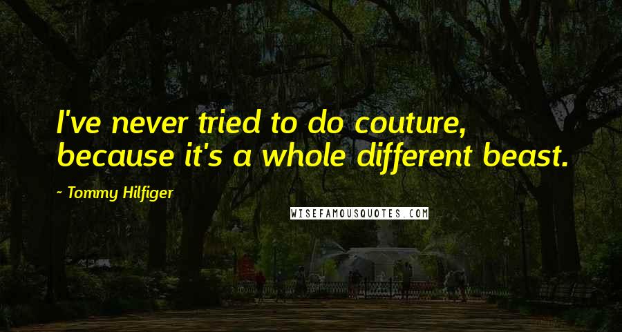 Tommy Hilfiger Quotes: I've never tried to do couture, because it's a whole different beast.