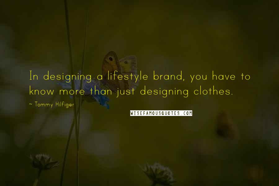 Tommy Hilfiger Quotes: In designing a lifestyle brand, you have to know more than just designing clothes.