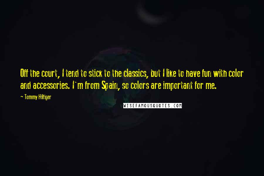 Tommy Hilfiger Quotes: Off the court, I tend to stick to the classics, but I like to have fun with color and accessories. I'm from Spain, so colors are important for me.