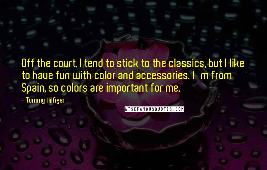 Tommy Hilfiger Quotes: Off the court, I tend to stick to the classics, but I like to have fun with color and accessories. I'm from Spain, so colors are important for me.