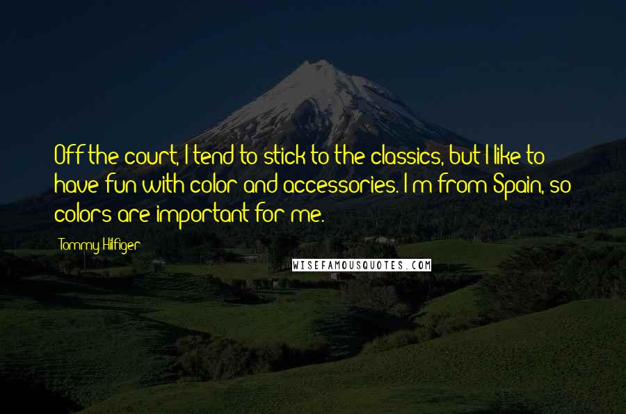 Tommy Hilfiger Quotes: Off the court, I tend to stick to the classics, but I like to have fun with color and accessories. I'm from Spain, so colors are important for me.